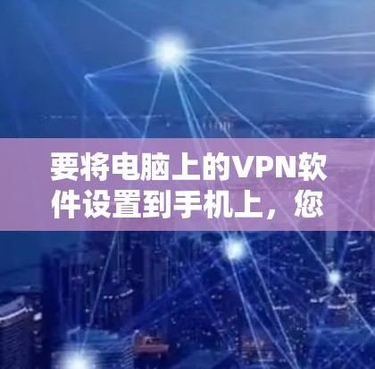 要将电脑上的VPN软件设置到手机上，您可以按照以下步骤操作