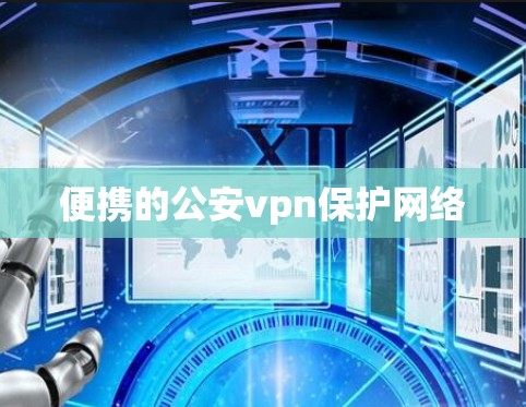 便携的公安vpn保护网络