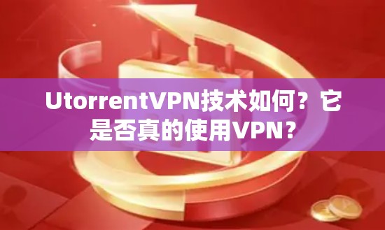 UtorrentVPN技术如何？它是否真的使用VPN？