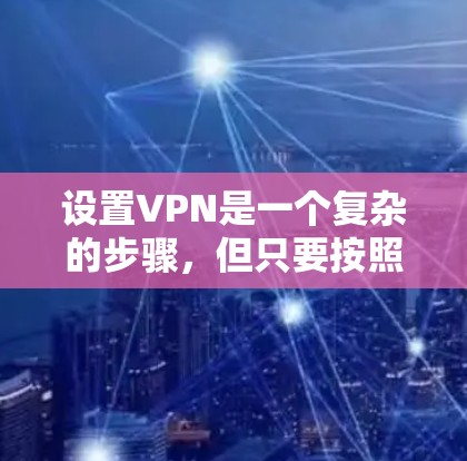 设置VPN是一个复杂的步骤，但只要按照以下步骤进行，可以有效地保护你的数据或视频内容。以下是一个详细的指南，帮助你安全地设置VPN