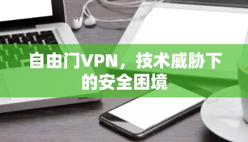 自由门VPN，技术威胁下的安全困境