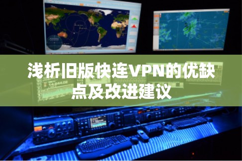 浅析旧版快连VPN的优缺点及改进建议