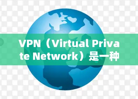 VPN（Virtual Private Network）是一种用于在互联网上进行视频传输、文件共享等服务的网络服务。用户通过VPN可以安全访问互联网内容，同时保护个人隐私