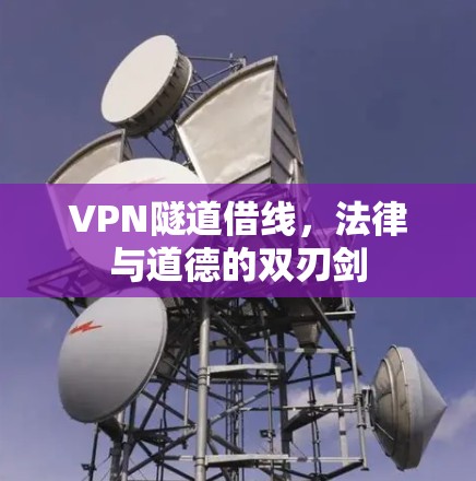 VPN隧道借线，法律与道德的双刃剑