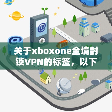 关于xboxone全境封锁VPN的标签，以下是详细的分析