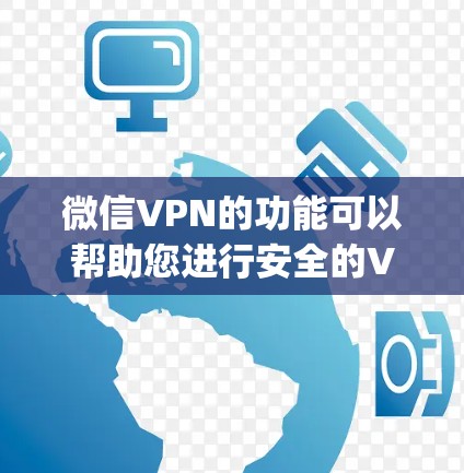 微信VPN的功能可以帮助您进行安全的VPN连接，但如果您遇到微信vpn无效的情况，可能有以下原因
