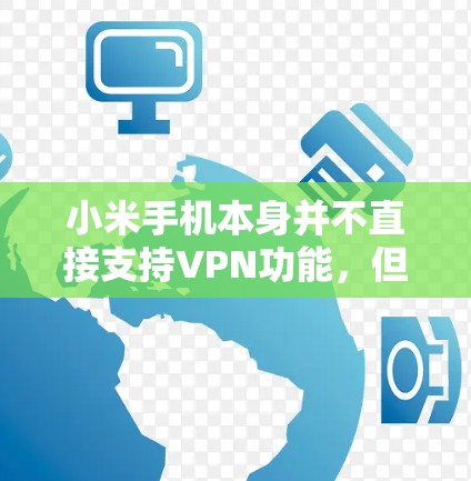 小米手机本身并不直接支持VPN功能，但如果你有小米设备，可以通过以下方法使用VPN