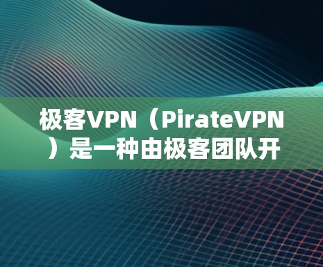 极客VPN（PirateVPN）是一种由极客团队开发的VPN软件，以其高安全性和高效的设计而闻名。以下是对极客VPN的详细解析