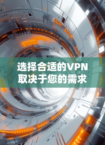 选择合适的VPN取决于您的需求和预算。以下是根据不同需求和情况总结的建议