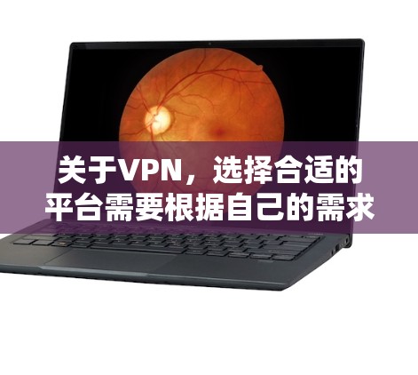 关于VPN，选择合适的平台需要根据自己的需求进行权衡。以下是一些综合考虑的因素