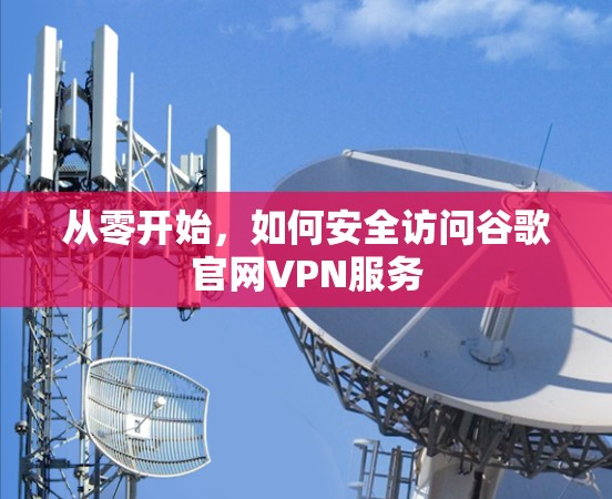 从零开始，如何安全访问谷歌官网VPN服务