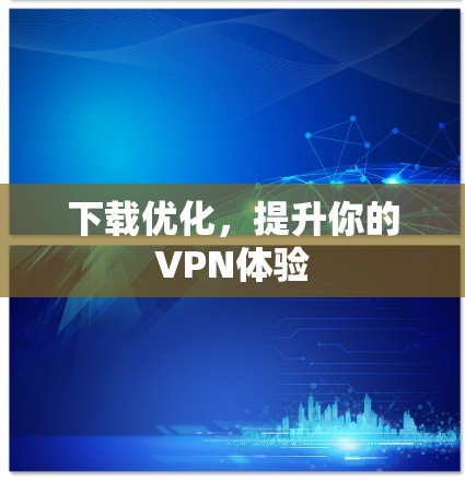 下载优化，提升你的VPN体验
