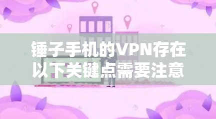 锤子手机的VPN存在以下关键点需要注意