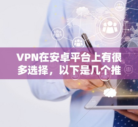 VPN在安卓平台上有很多选择，以下是几个推荐的软件