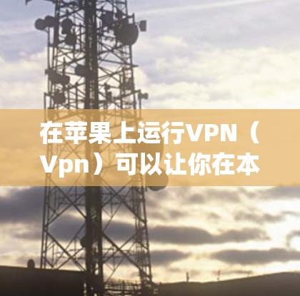 在苹果上运行VPN（Vpn）可以让你在本地设备上访问网络服务，如VPN服务器、客户端或防火墙。以下是详细的步骤指南，帮助您在苹果上运行Vpn
