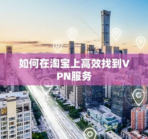 如何在淘宝上高效找到VPN服务