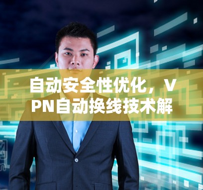 自动安全性优化，VPN自动换线技术解决方案