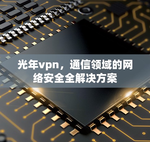 光年vpn，通信领域的网络安全全解决方案