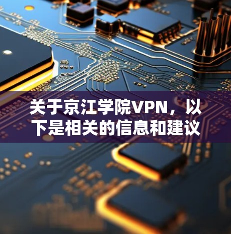 关于京江学院VPN，以下是相关的信息和建议