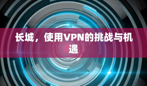 长城，使用VPN的挑战与机遇