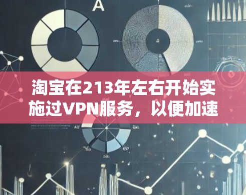 淘宝在213年左右开始实施过VPN服务，以便加速浏览淘宝商品。然而，经过一些调整后，目前淘宝不再提供VPN功能。以下是可能的原因和影响