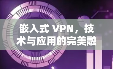 嵌入式 VPN，技术与应用的完美融合