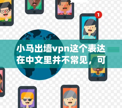 小马出墙vpn这个表达在中文里并不常见，可能是一个比喻或隐喻，具体含义需要结合上下文来理解。以下是几种可能的解释