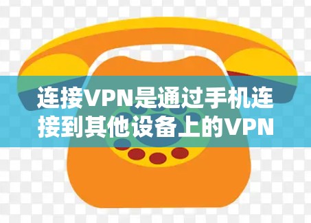 连接VPN是通过手机连接到其他设备上的VPN服务，通常用于快速访问网络资源、分享文件、在线游戏或在线服务。以下是关于连接VPN的详细分析