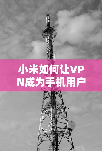 小米如何让VPN成为手机用户的便捷工具