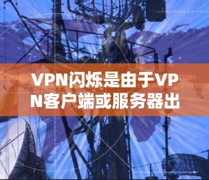 VPN闪烁是由于VPN客户端或服务器出现问题导致的界面中断。以下是解决此类问题的步骤