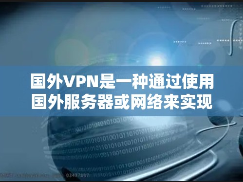 国外VPN是一种通过使用国外服务器或网络来实现VPN服务的类型。这些服务通常提供流媒体、视频会议、文件传输等功能。然而，使用国外VPN时，需要注意以下几点