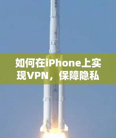 如何在iPhone上实现VPN，保障隐私与数据安全的实用指南