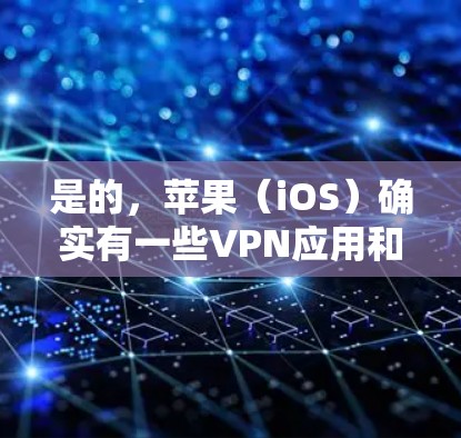 是的，苹果（iOS）确实有一些VPN应用和工具，以下是常见的选项和使用建议