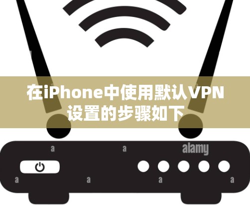 在iPhone中使用默认VPN设置的步骤如下