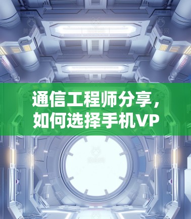通信工程师分享，如何选择手机VPN设备？建议与技术分析