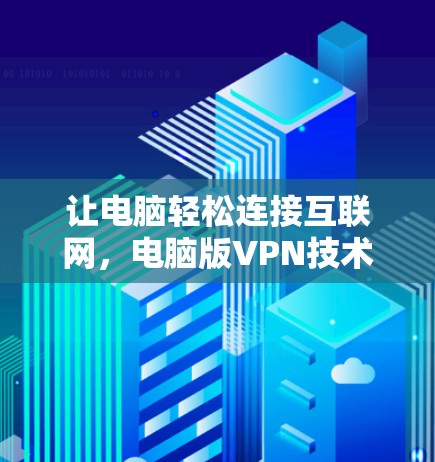 让电脑轻松连接互联网，电脑版VPN技术