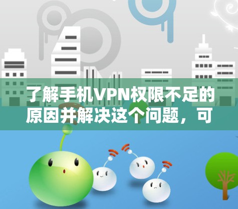 了解手机VPN权限不足的原因并解决这个问题，可以按照以下步骤进行