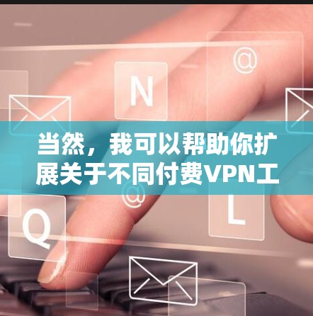 当然，我可以帮助你扩展关于不同付费VPN工具的详细信息，包括费用结构、使用限制、技术要求、支持以及用户反馈等。以下是关于这些工具的详细分析