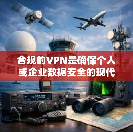 合规的VPN是确保个人或企业数据安全的现代化工具，适合在遵守相关法律法规和网络安全原则的前提下使用。以下是对合规VPN的详细总结