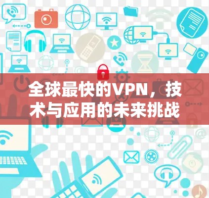 全球最快的VPN，技术与应用的未来挑战