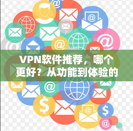 VPN软件推荐，哪个更好？从功能到体验的全面分析