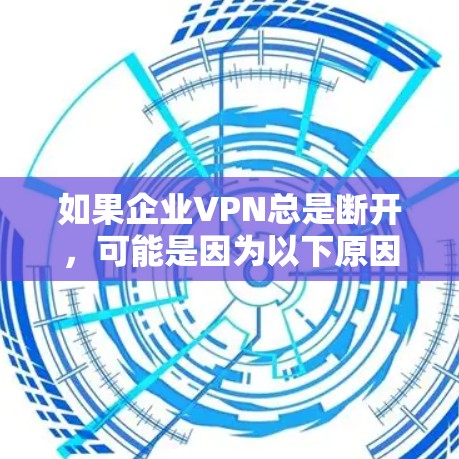 如果企业VPN总是断开，可能是因为以下原因
