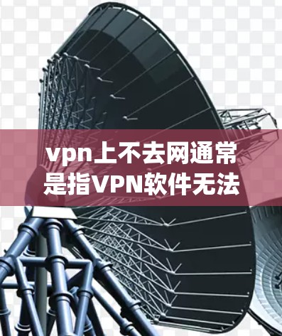 vpn上不去网通常是指VPN软件无法连接到网络。以下是可能的原因及解决方法