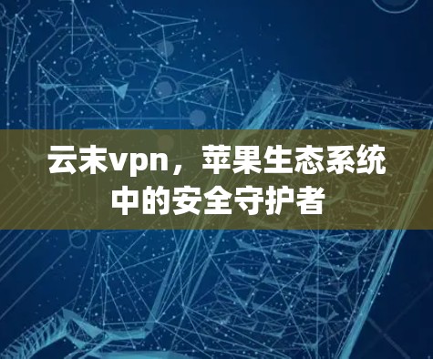 云末vpn，苹果生态系统中的安全守护者