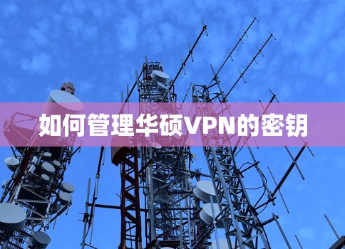 如何管理华硕VPN的密钥
