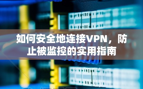 如何安全地连接VPN，防止被监控的实用指南