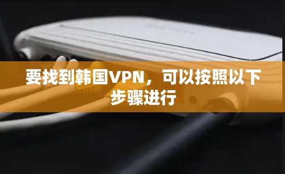 要找到韩国VPN，可以按照以下步骤进行