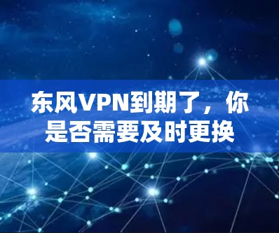 东风VPN到期了，你是否需要及时更换设备？