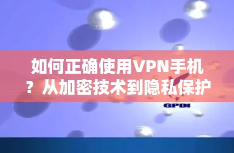 如何正确使用VPN手机？从加密技术到隐私保护，这些你得知道！