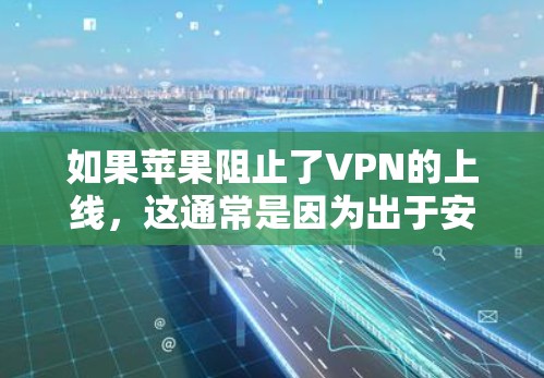 如果苹果阻止了VPN的上线，这通常是因为出于安全、隐私或隐私政策的考虑。以下是一些可能的原因和影响
